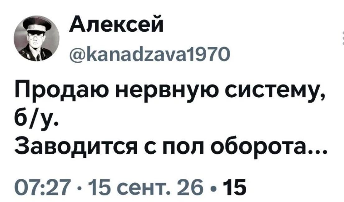 Алексей @kanadzava1970 Продаю нервную систему, б/у. Заводится с пол оборота... 07:27 · 15 сент. 26 · 15