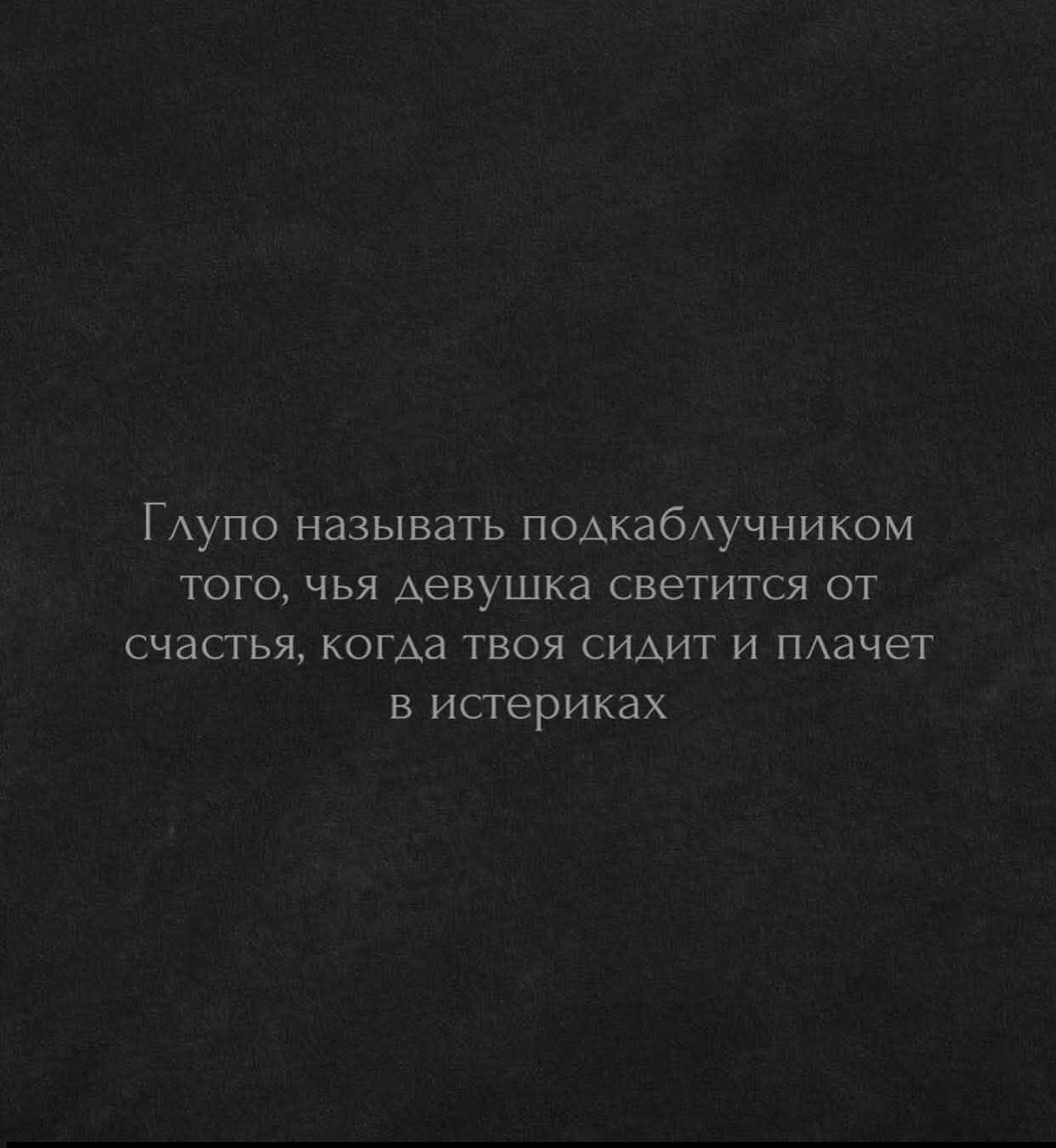 Глупо называть подкаблучником того, чья девушка светится от счастья, когда твоя сидит и плачет в истериках