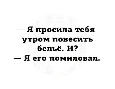 — Я просила тебя утром повесить бельё. И? — Я его помиловал.