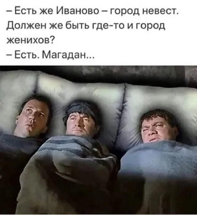 – Есть же Иваново – город невест. Должен же быть где-то и город женихов? – Есть. Магадан...