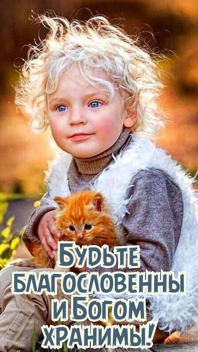 БУДЬТЕ БЛАГОСЛОВЕННЫ И БОГОМ ХРАНИМЫ!