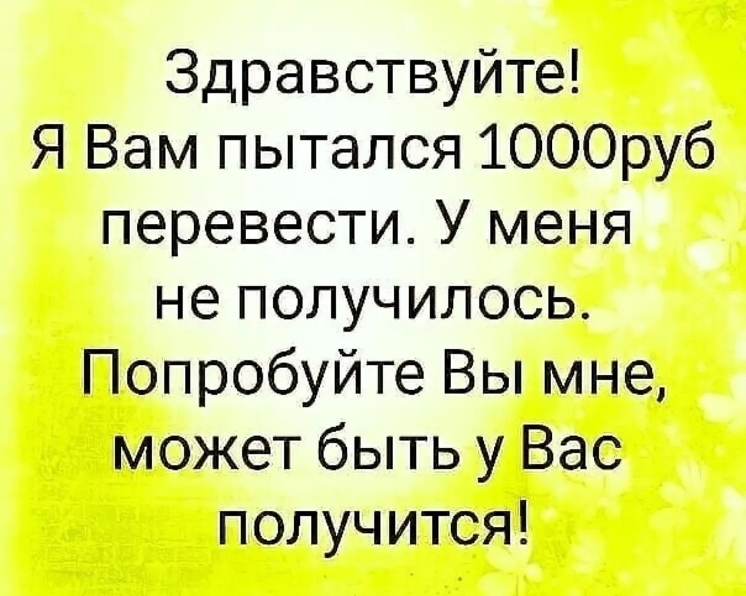 Здравствуйте! Я Вам пытался 1000руб перевести. У меня не получилось. Попробуйте Вы мне, может быть у Вас получится!