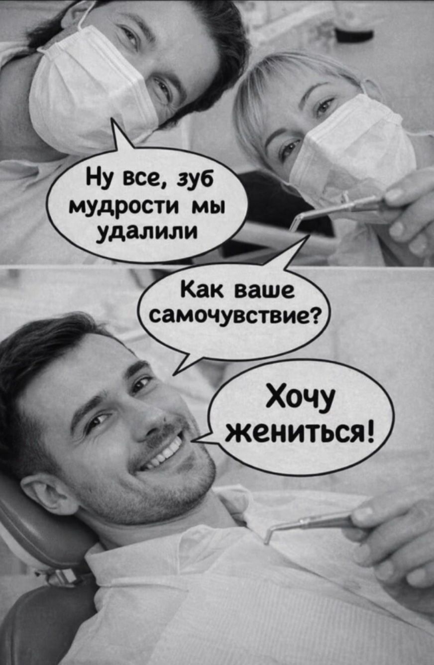 Ну все, зуб мудрости мы удалили Как ваше самочувствие? Хочу жениться!