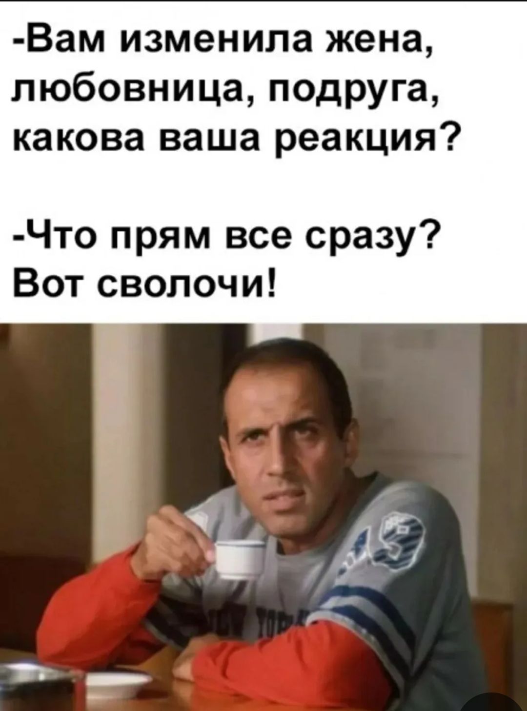 Вам изменила жена, любовница, подруга, какова ваша реакция? -Что прям все сразу? Вот сволочи!