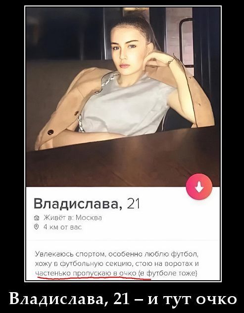 Владислава, 21. Живёт в: Москва. 4 км от вас. Увлекаюсь спортом, особенно люблю футбол, хожу в футбольную секцию, стою на воротах и частенько пропускаю в очко (в футболе тоже). Владислава, 21 – и тут очко