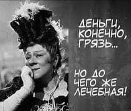 ДЕНЬГИ, КОНЕЧНО, ГРЯЗЬ... НО ДО ЧЕГО ЖЕ ЛЕЧЕБНАЯ!