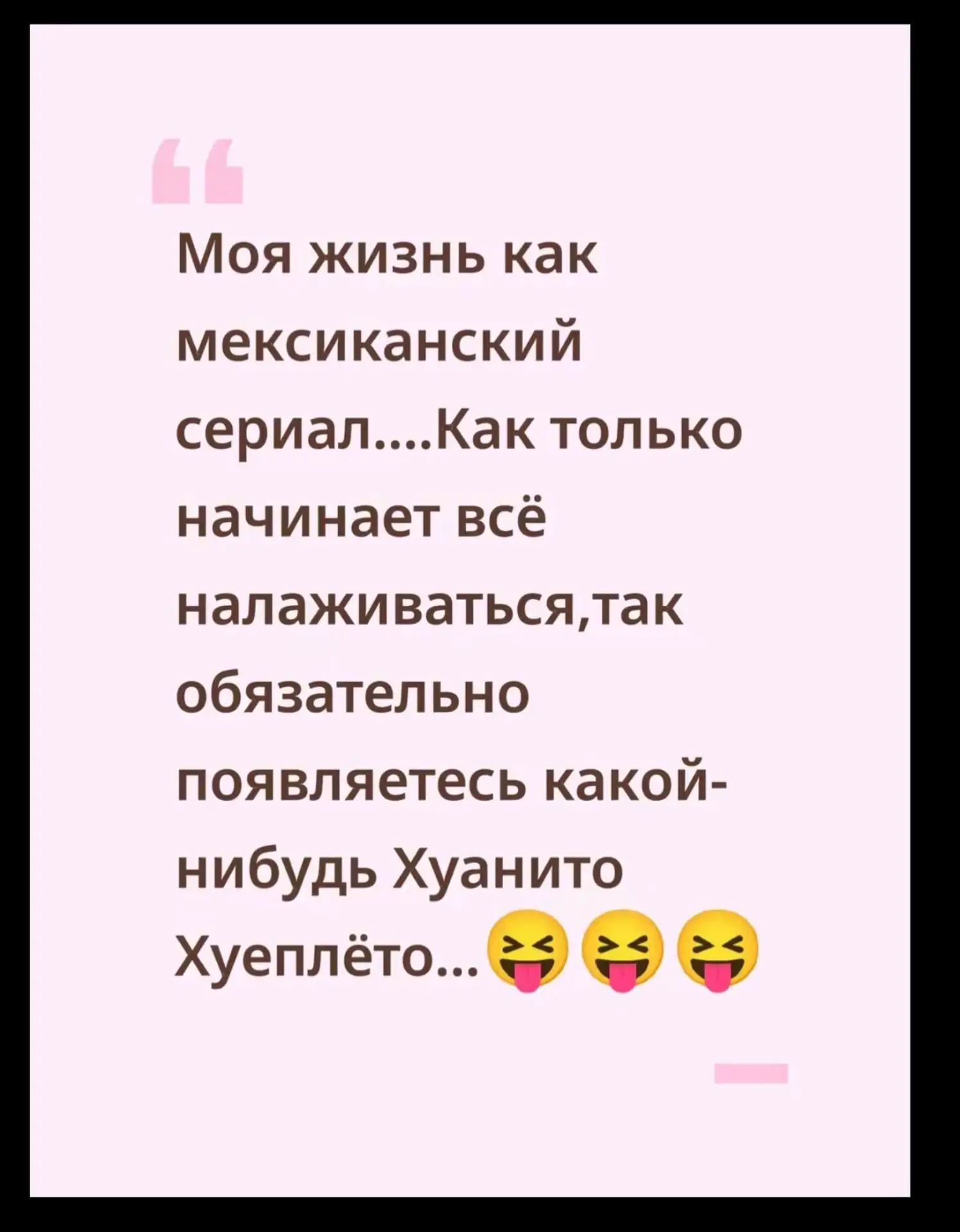 Моя жизнь как мексиканский сериал....Как только начинает всё налаживаться,так обязательно появляется какой-нибудь Хуанито Хуеплёто...