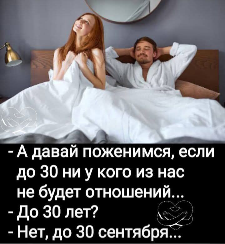 - А давай поженимся, если до 30 ни у кого из нас не будет отношений... - До 30 лет? - Нет, до 30 сентября...