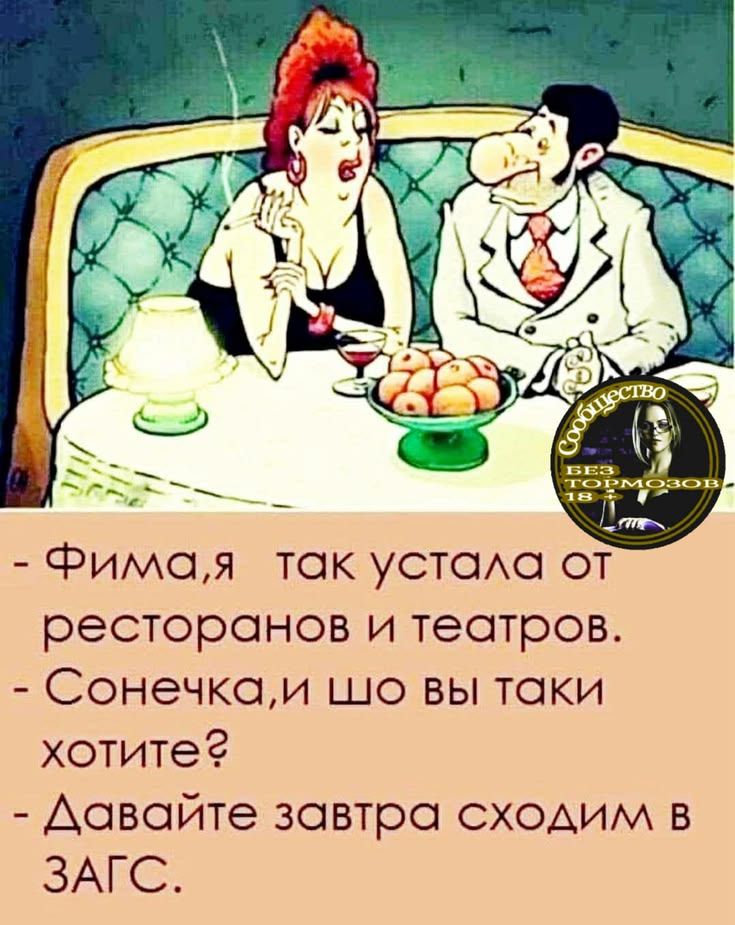 - Фима, я так устала от ресторанов и театров.
- Сонечка, и шо вы таки хотите?
- Давайте завтра сходим в ЗАГС.