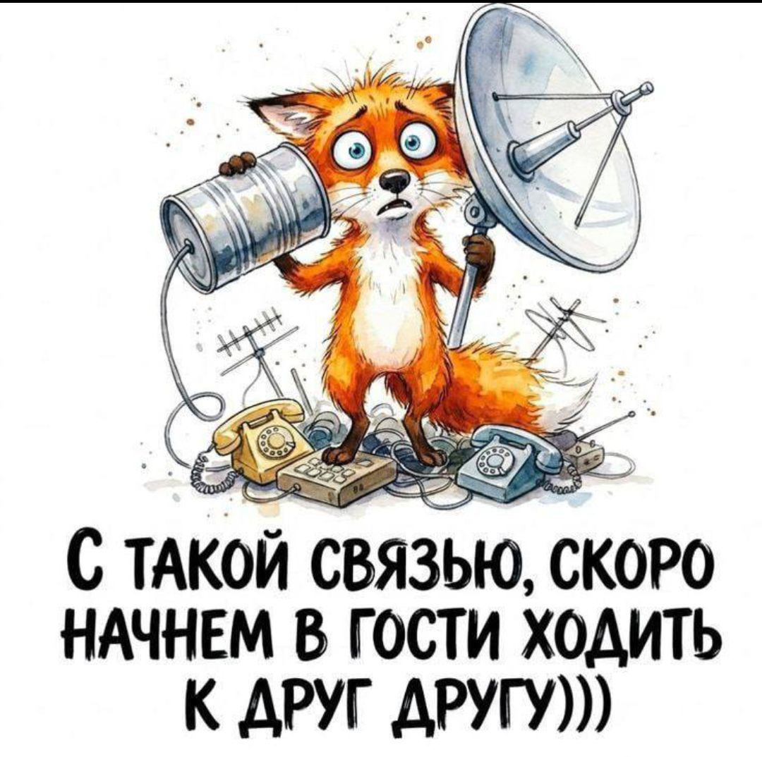 С ТАКОЙ СВЯЗЬЮ, СКОРО НАЧНЕМ В ГОСТИ ХОДИТЬ К ДРУГ ДРУГУ)))