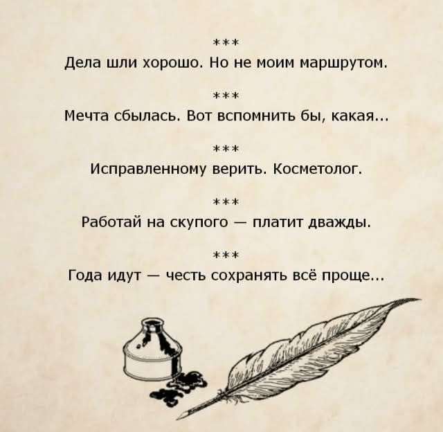 ***
Дела шли хорошо. Но не моим маршрутом.
***
Мечта сбылась. Вот вспомнить бы, какая...
***
Исправленному верить. Косметолог.
***
Работай на скупого — платит дважды.
***
Года идут — честь сохранять всё проще...