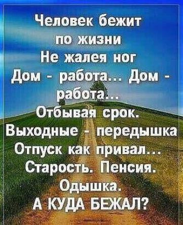 Человек бежит по жизни Не жалея ног Дом - работа... Дом - работа... Отбывая срок. Выходные - передышка Отпуск как привал... Старость. Пенсия. Одышка. А КУДА БЕЖАЛ?