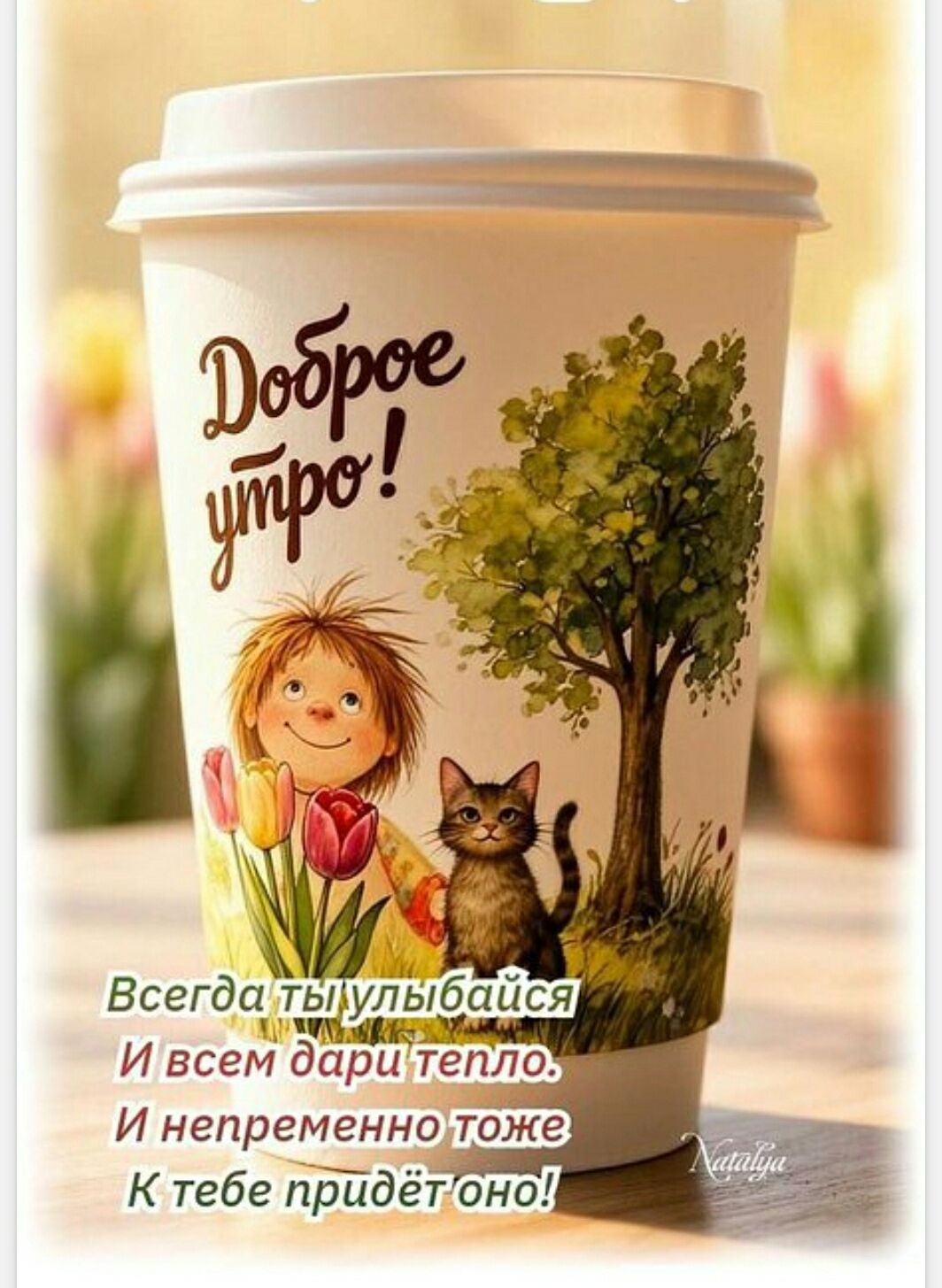 Доброе утро! Всегда ты улыбайся И всем дари тепло. И непременно тоже К тебе придёт оно! Natalya