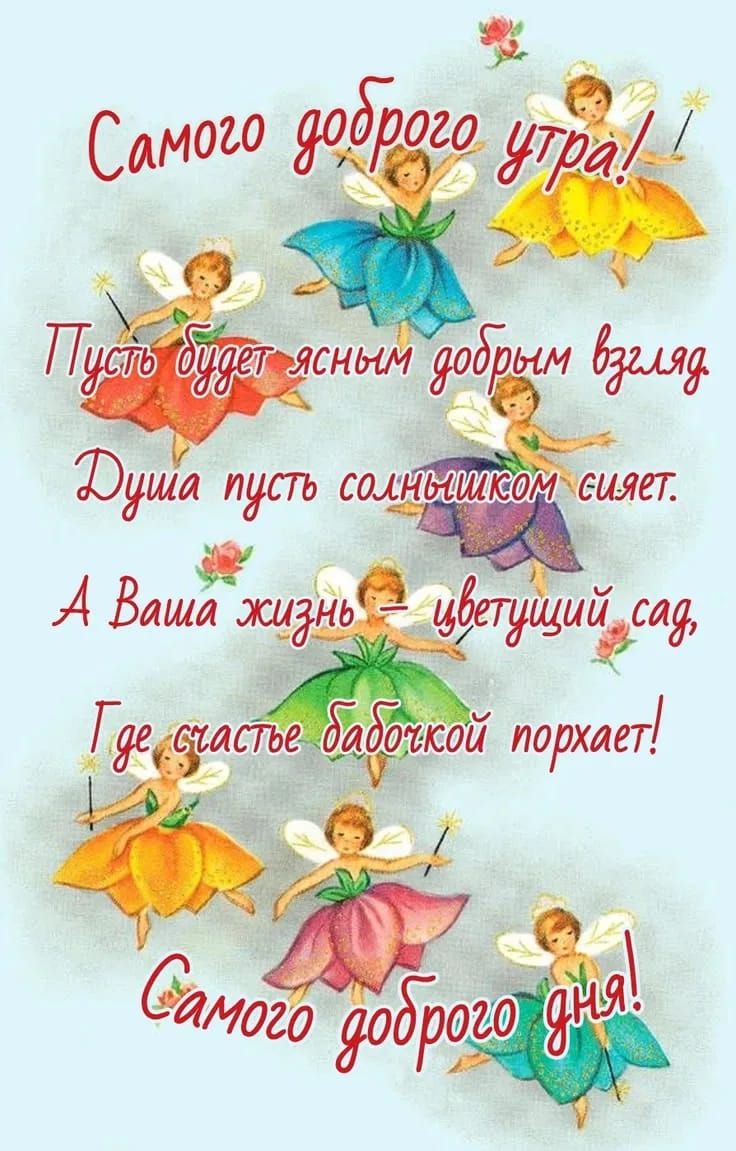 Самого доброго утра! Пусть будет ясным добрым взгляд. Душа пусть солнышком сияет. А Ваша жизнь – цветущий сад, Где счастье бабочкой порхает! Самого доброго дня!