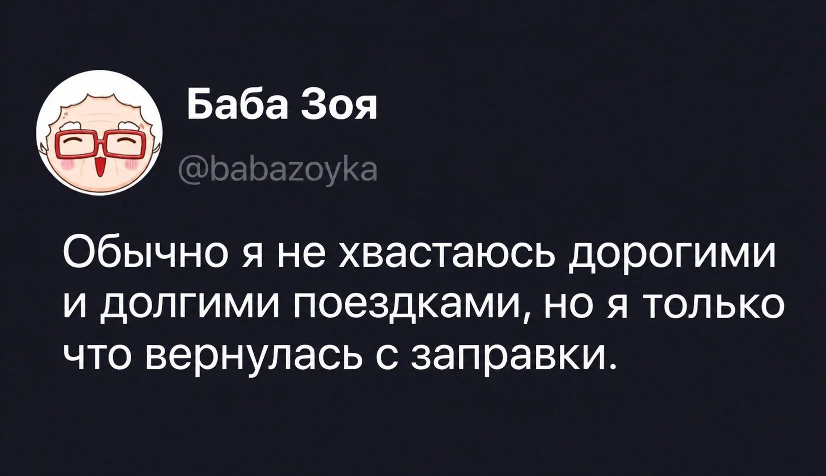 Баба Зоя @babazoyka Обычно я не хвастаюсь дорогими и долгими поездками, но я только что вернулась с заправки.