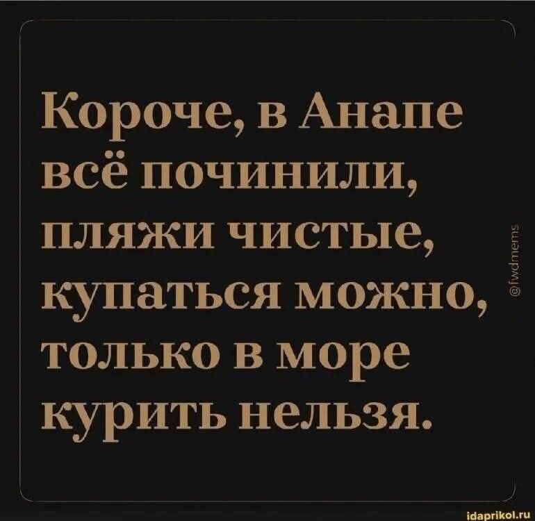 Короче, в Анапе всё починили, пляжи чистые, купаться можно, только в море курить нельзя.