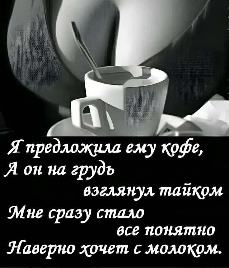 Я предложила ему кофе, А он на грудь взглянул тайком. Мне сразу стало все понятно, Наверно хочет с молоком.
