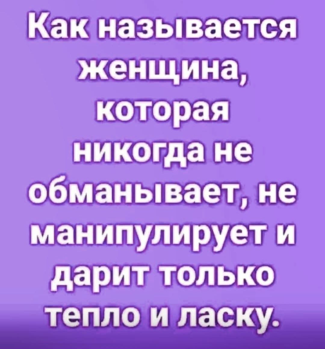 Как называется женщина, которая никогда не обманывает, не манипулирует и дарит только тепло и ласку.