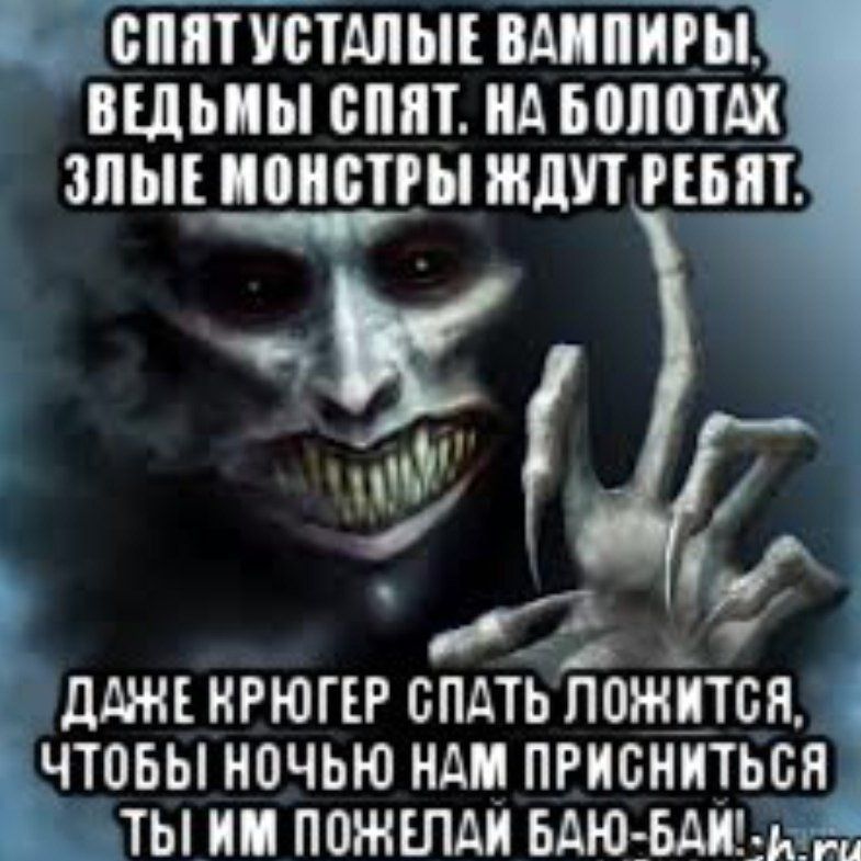 СПЯТ УСТАЛЫЕ ВАМПИРЫ, ВЕДЬМЫ СПЯТ. НА БОЛОТАХ ЗЛЫЕ МОНСТРЫ ЖДУТ РЕБЯТ. ДАЖЕ КРЮГЕР СПАТЬ ЛОЖИТСЯ, ЧТОБЫ НОЧЬЮ НАМ ПРИСНИТСЯ ТЫ ИМ ПОЖЕЛАЙ БАЮ-БАЙ!