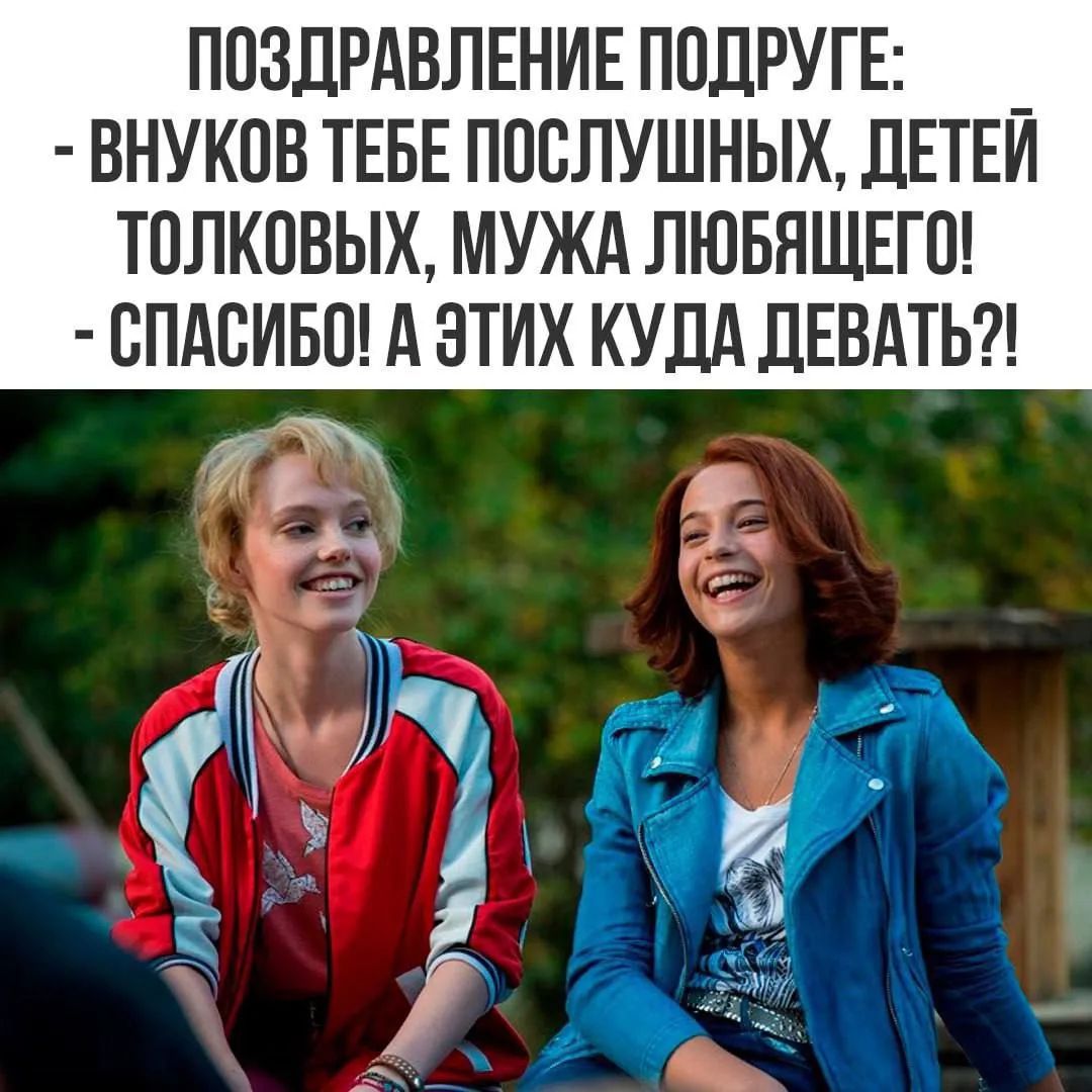 ПОЗДРАВЛЕНИЕ ПОДРУГЕ: - ВНУКОВ ТЕБЕ ПОСЛУШНЫХ, ДЕТЕЙ ТОЛКОВЫХ, МУЖА ЛЮБЯЩЕГО! - СПАСИБО! А ЭТИХ КУДА ДЕВАТЬ?!