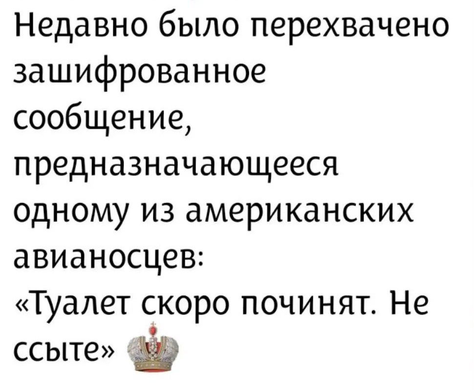 Недавно было перехвачено зашифрованное сообщение, предназначающееся одному из американских авианосцев: «Туалет скоро починят. Не ссыте»