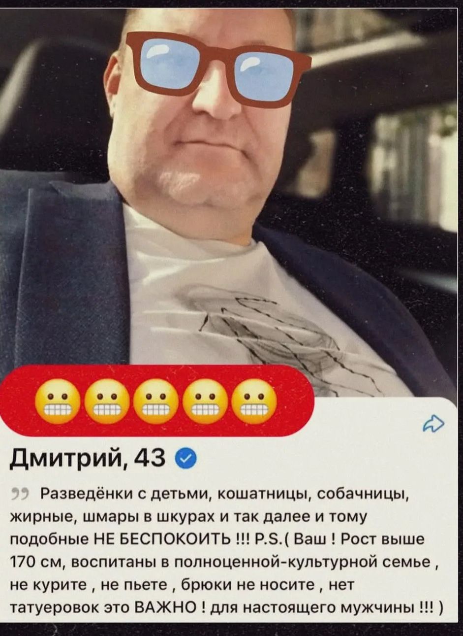 Дмитрий, 43 Разведёнки с детьми, кошатницы, собачницы, жирные, шмары в шкурах и так далее и тому подобные НЕ БЕСПОКОИТЬ !!! P.S. ( Ваш ! Рост выше 170 см, воспитаны в полноценной-культурной семье, не курите, не пьете, брюки не носите, нет татуировок это ВАЖНО ! для настоящего мужчины !!! )