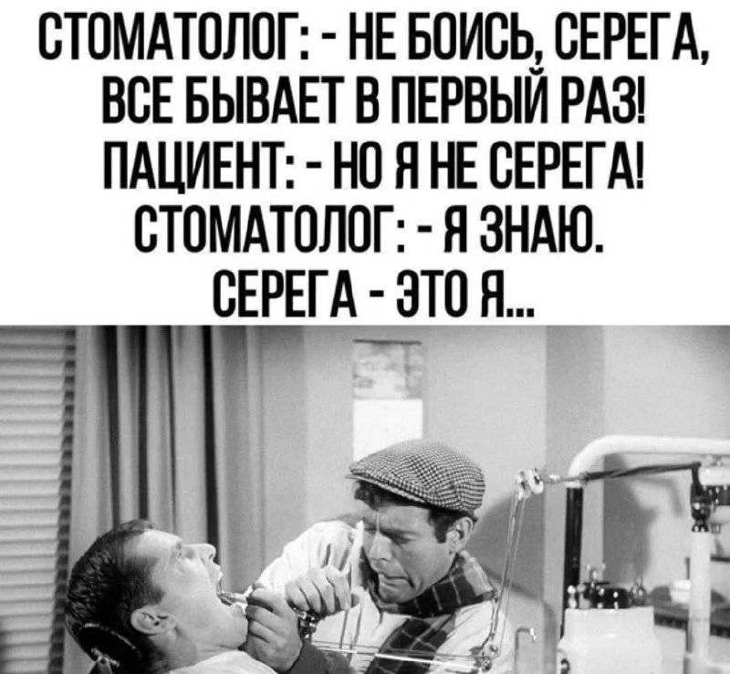 Стоматолог: - Не бойся, Серега, все бывает в первый раз! Пациент: - Но я не Серега! Стоматолог: - Я знаю. Серега - это я...