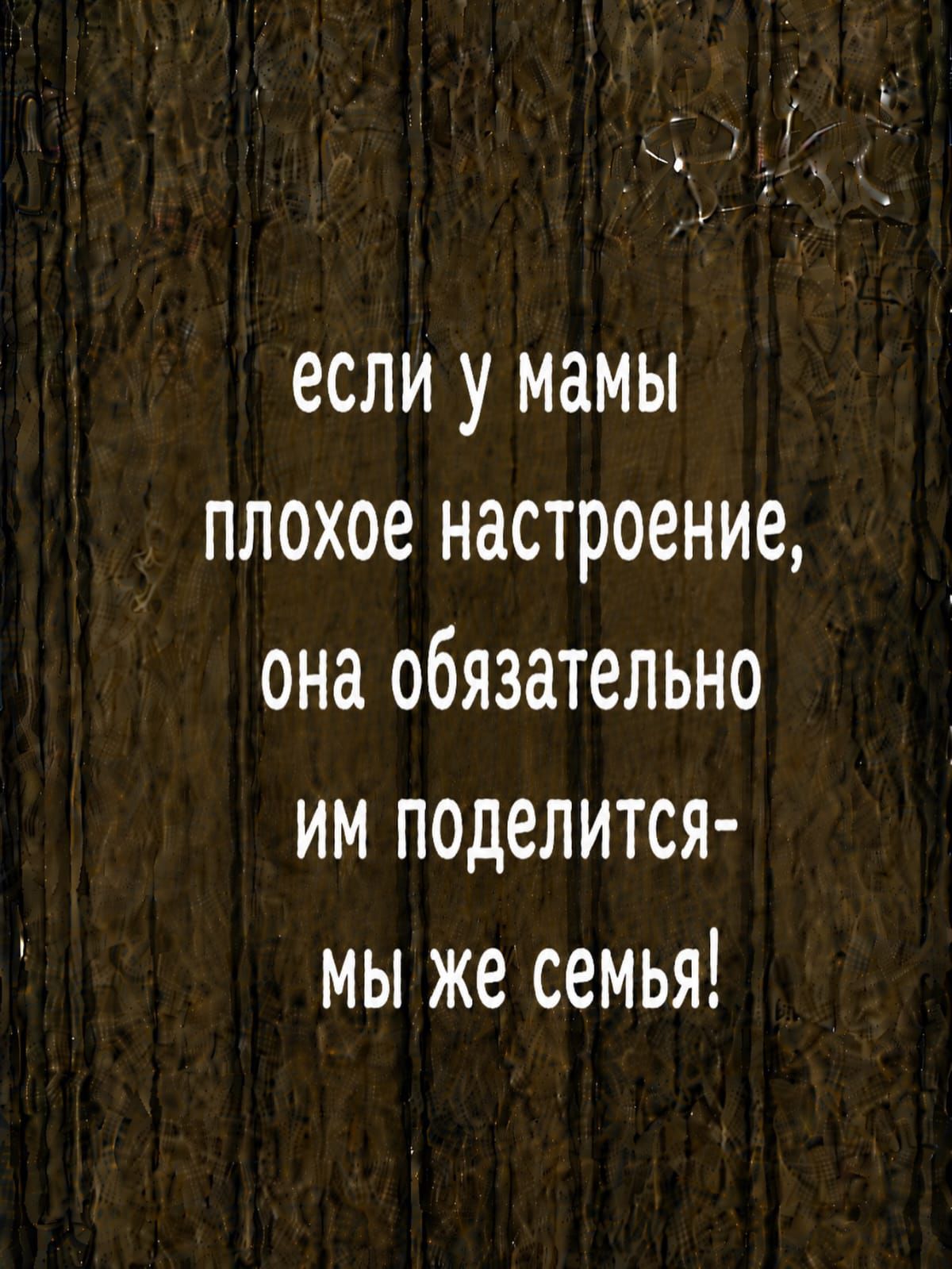 если у мамы плохое настроение, она обязательно им поделится- мы же семья!