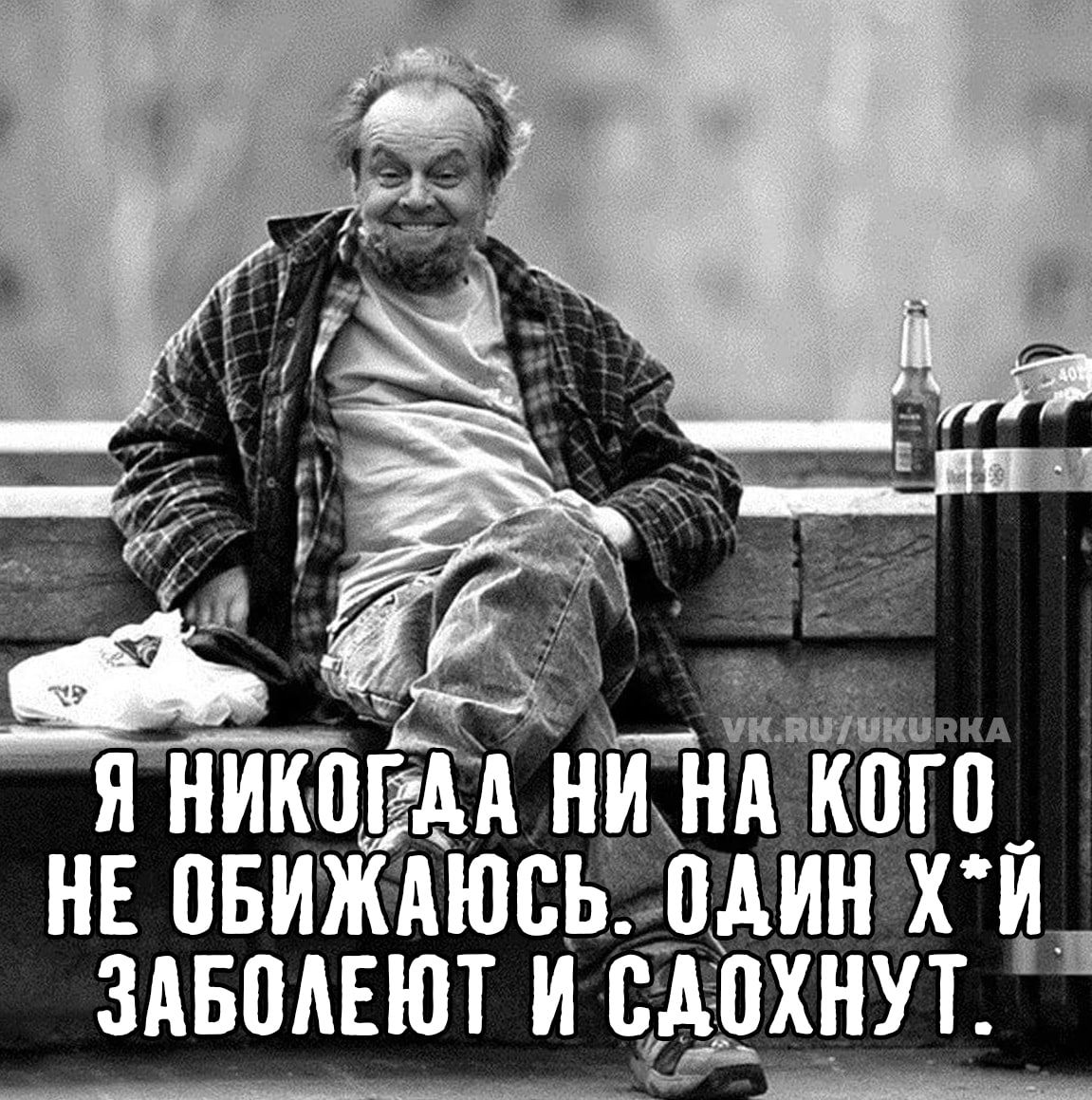 Я НИКОГДА НИ НА КОГО НЕ ОБИЖАЮСЬ. ОДИН Х*Й ЗАБОЛЕЮТ И СДОХНУТ.
