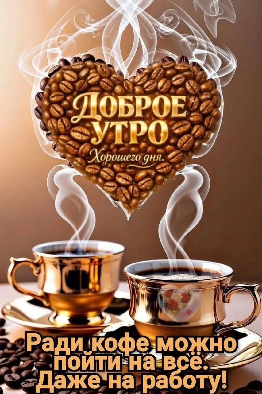 Доброе утро. Хорошего дня. Ради кофе можно пойти на всё. Даже на работу!