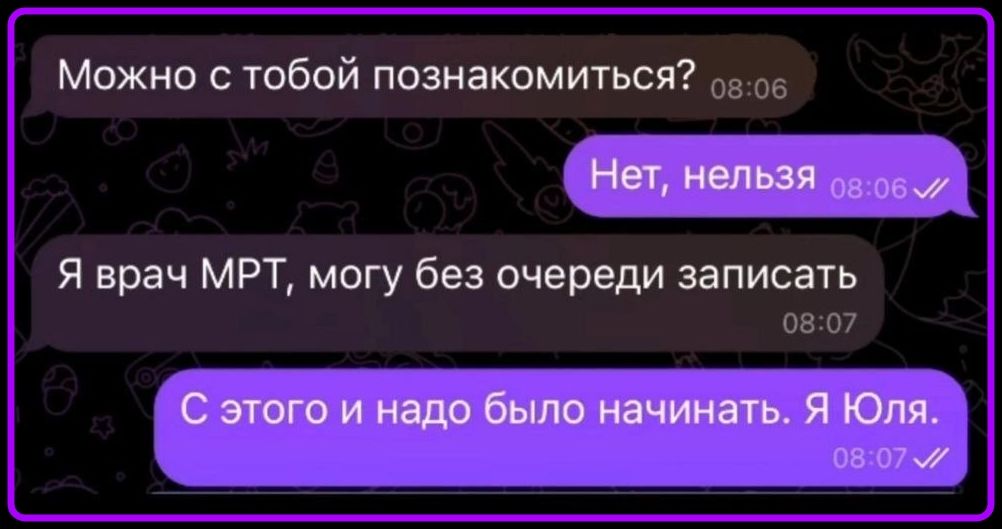 Можно с тобой познакомиться? Нет, нельзя. Я врач МРТ, могу без очереди записать. С этого и надо было начинать. Я Юля.