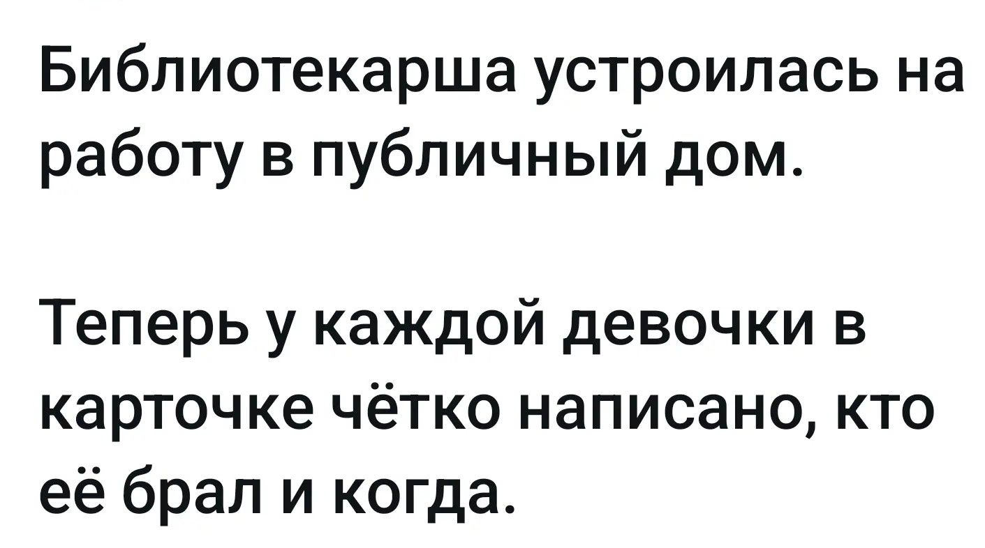 Библиотекарша устроилась на работу в публичный дом. Теперь у каждой девочки в карточке чётко написано, кто её брал и когда.