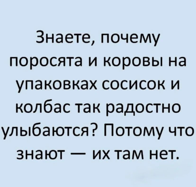 Знаете, почему поросята и коровы на упаковках сосисок и колбас так радостно улыбаются? Потому что знают — их там нет.