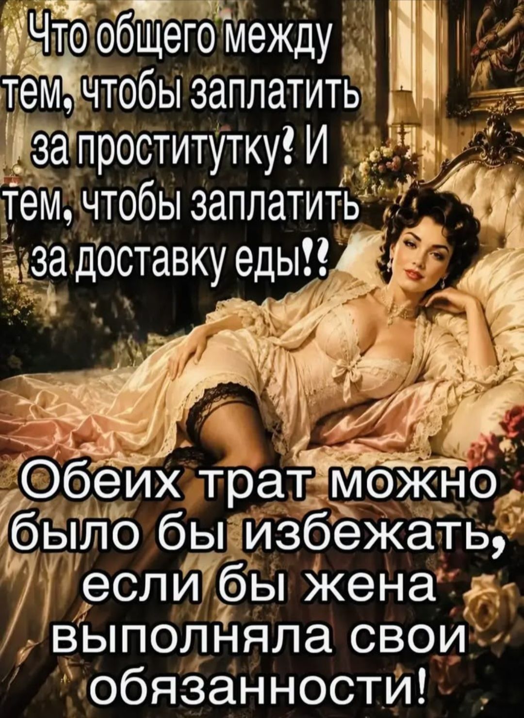 Что общего между тем, чтобы заплатить за проститутку? И тем, чтобы заплатить за доставку еды?? Обеих трат можно было бы избежать, если бы жена выполняла свои обязанности!