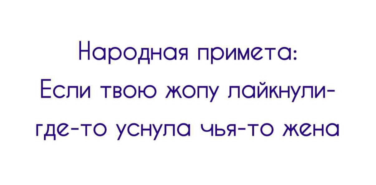 Народная примета: Если твою жопу лайкнули - где-то уснула чья-то жена