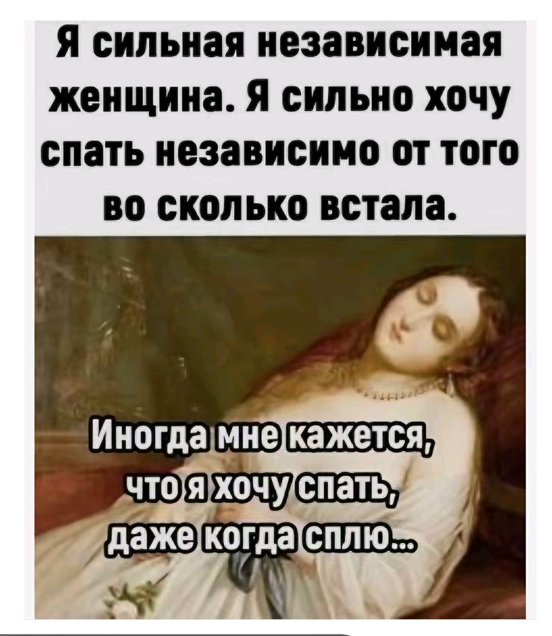 Я сильная независимая женщина. Я сильно хочу спать независимо от того во сколько встала. Иногда мне кажется, что я хочу спать, даже когда сплю...