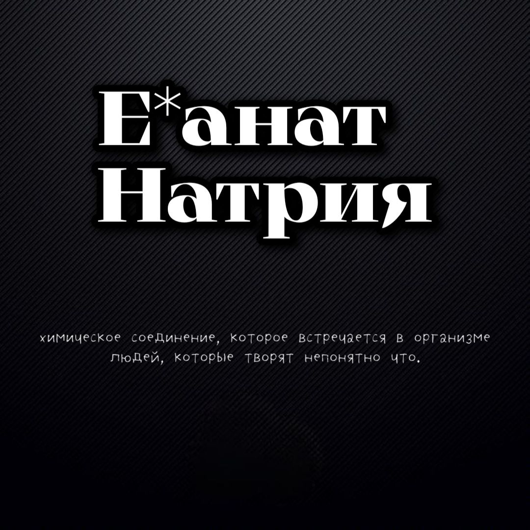 Е*анат Натрия химическое соединение, которое встречается в организме людей, которые творят непонятно что.