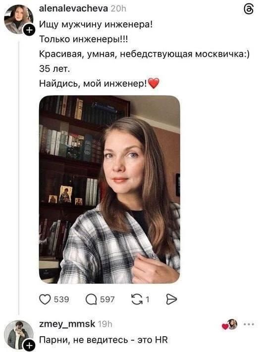 alenalevacheva 20h. Ищу мужчину инженера! Только инженеры!!! Красивая, умная, небедствующая москвичка:) 35 лет. Найдись, мой инженер! ❤️ zmey_mmsk 19h Парни, не ведитесь - это HR