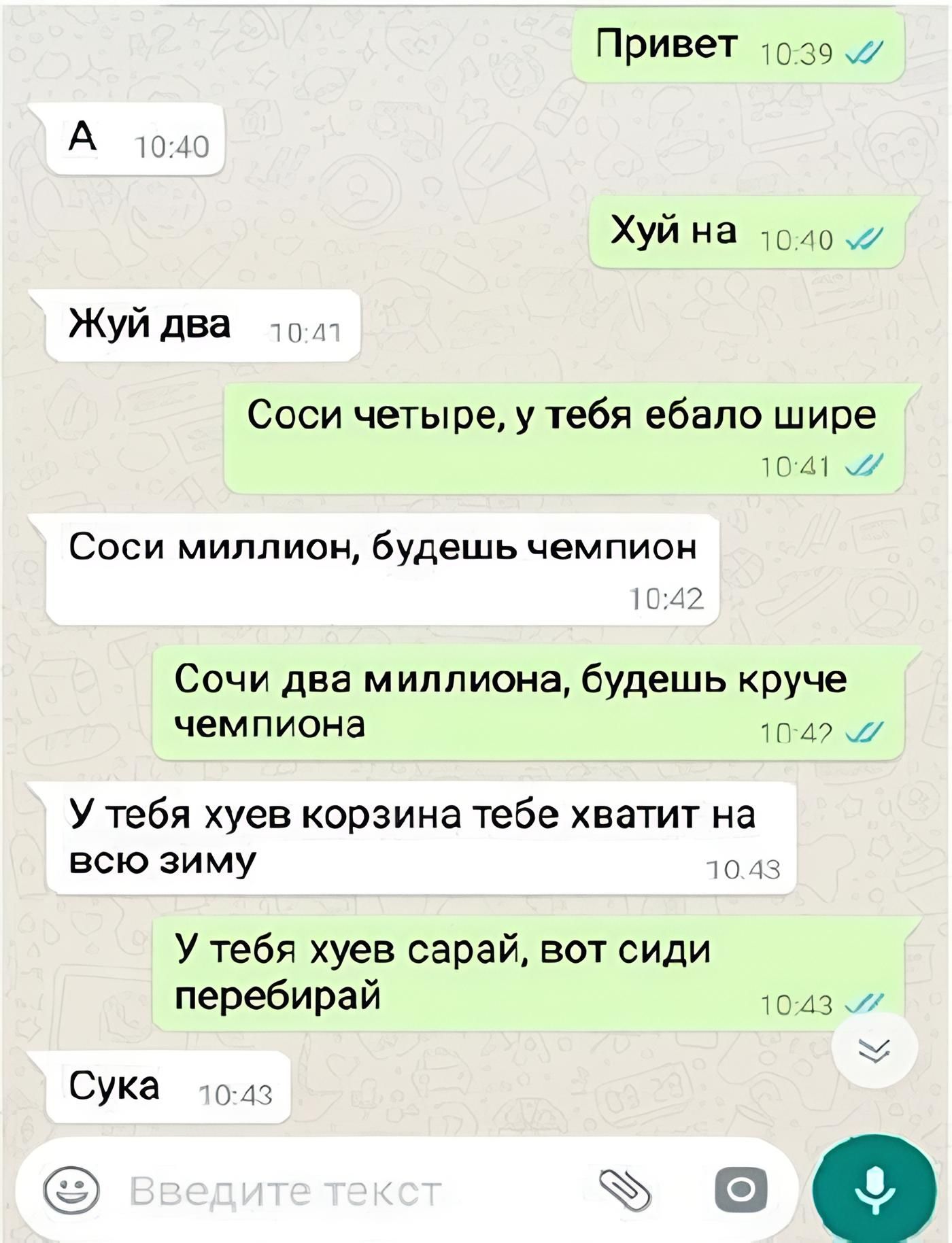 Привет Хуй на Жуй два Соси четыре, у тебя ебало шире Соси миллион, будешь чемпион Сочи два миллиона, будешь круче чемпиона У тебя хуев корзина тебе хватит на всю зиму У тебя хуев сарай, вот сиди перебирай Сука