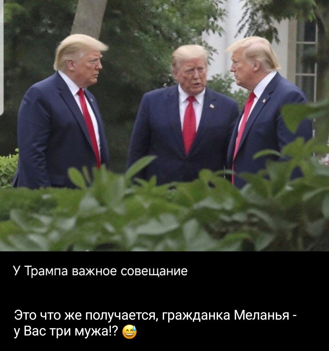 У Трампа важное совещание. Это что же получается, гражданка Меланья - у Вас три мужа!? 😁
