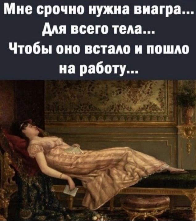 Мне срочно нужна виагра... Для всего тела... Чтобы оно встало и пошло на работу...