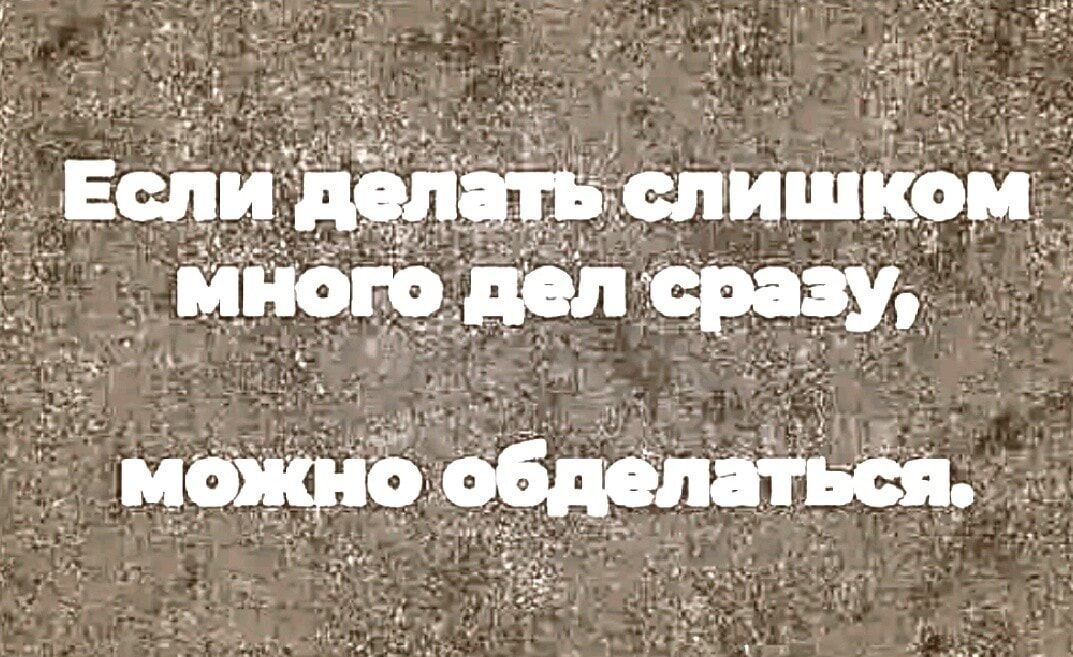 Если делать слишком много дел сразу, можно обделаться.