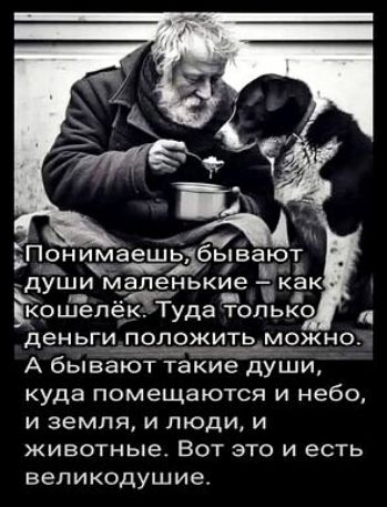 Понимаешь, бывают души маленькие – как кошелёк. Туда только деньги положить можно. А бывают такие души, куда помещаются и небо, и земля, и люди, и животные. Вот это и есть великодушие.