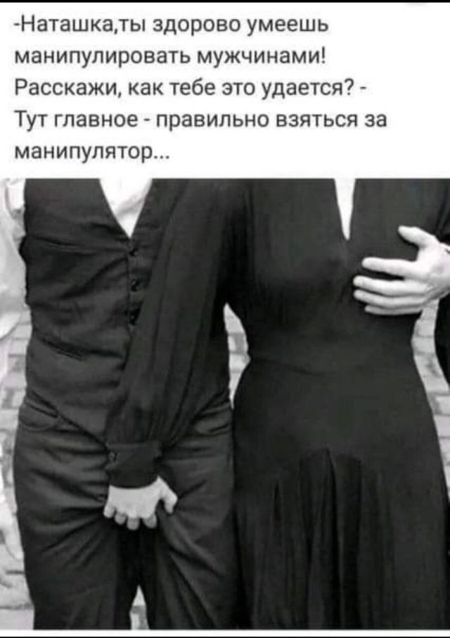Наташка, ты здорово умеешь манипулировать мужчинами! Расскажи, как тебе это удается? - Тут главное - правильно взяться за манипулятор...
