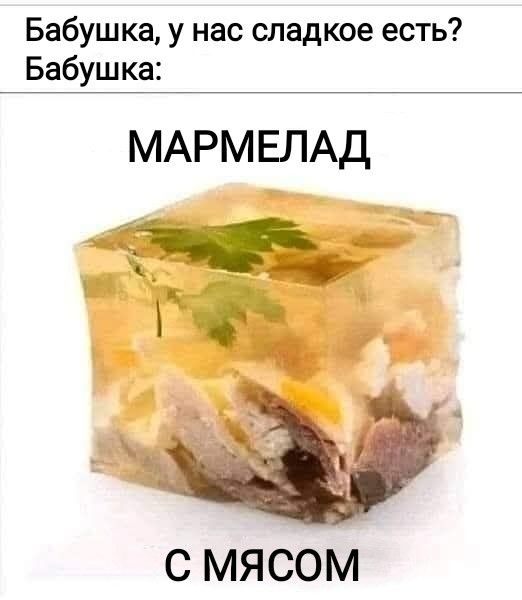 Бабушка, у нас сладкое есть? Бабушка: МАРМЕЛАД С МЯСОМ