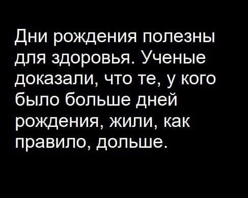 Дни рождения полезны для здоровья. Ученые доказали, что те, у кого было больше дней рождения, жили, как правило, дольше.