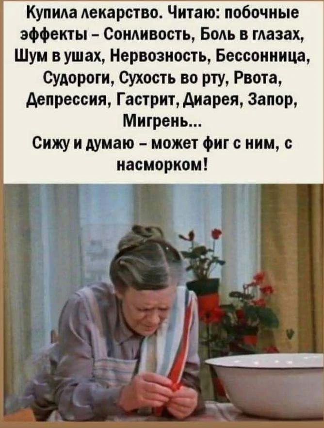 Купила лекарство. Читаю: побочные эффекты – Сонливость, Боль в глазах, Шум в ушах, Нервозность, Бессонница, Судороги, Сухость во рту, Рвота, Депрессия, Гастрит, Диарея, Запор, Мигрень... Сижу и думаю – может фиг с ним, с насморком!