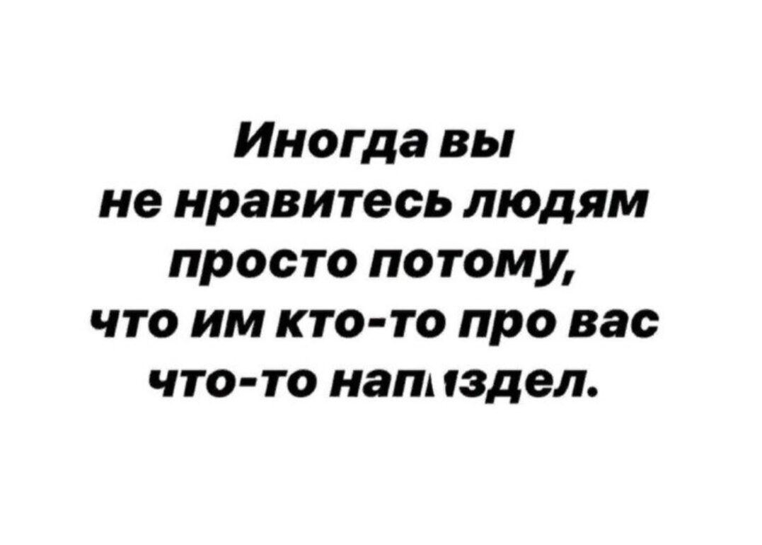 Иногда вы не нравитесь людям просто потому, что им кто-то про вас что-то напиздел.