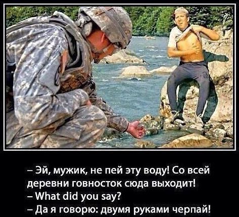 — Эй, мужик, не пей эту воду! Со всей деревни говносток сюда выходит! — What did you say? — Да я говорю: двумя руками черпай!