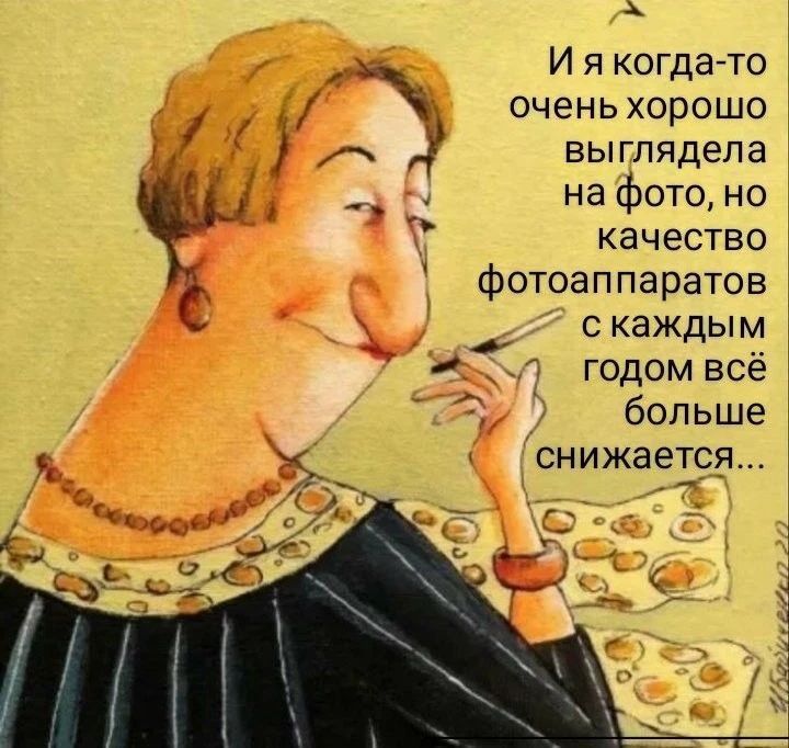 И я когда-то очень хорошо выглядела на фото, но качество фотоаппаратов с каждым годом всё больше снижается...